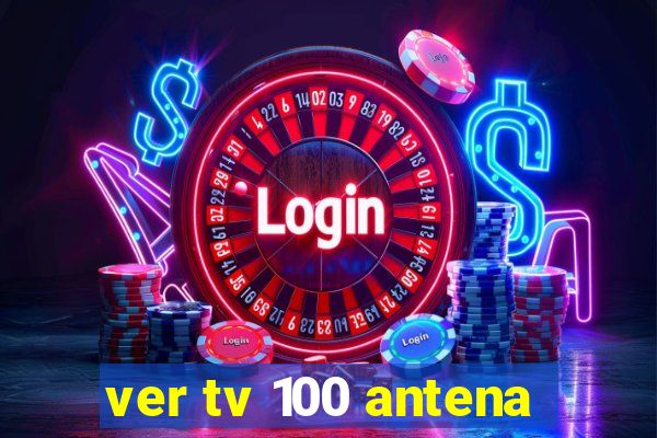 ver tv 100 antena